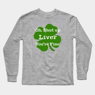 Oh, Shut Up Liver You're Fine St Patrick's Day Long Sleeve T-Shirt